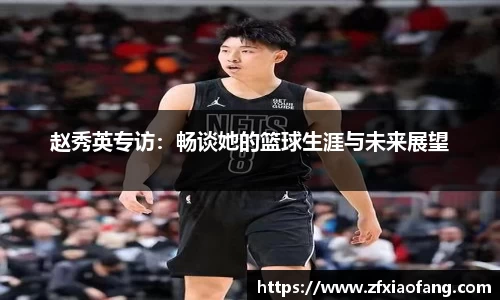 赵秀英专访：畅谈她的篮球生涯与未来展望